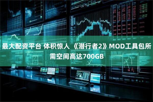 最大配资平台 体积惊人 《潜行者2》MOD工具包所需空间高达700GB