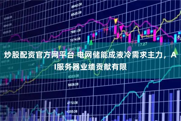 炒股配资官方网平台 电网储能成液冷需求主力，AI服务器业绩贡献有限