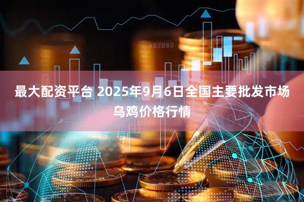 最大配资平台 2025年9月6日全国主要批发市场乌鸡价格行情
